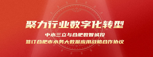 聚力行業(yè)數(shù)字化轉(zhuǎn)型，中水三立與合肥數(shù)智城投簽訂合肥市水務(wù)大數(shù)據(jù)應(yīng)用戰(zhàn)略合作協(xié)議