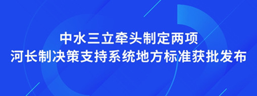 ?點(diǎn)贊！我司牽頭制定兩項(xiàng)河長(zhǎng)制決策支持系統(tǒng)地方標(biāo)準(zhǔn)獲批發(fā)布