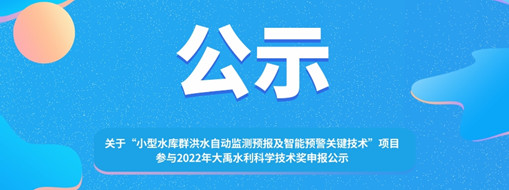 ?關(guān)于 “小型水庫群洪水自動(dòng)監(jiān)測預(yù)報(bào)及智能預(yù)警關(guān)鍵技術(shù)”項(xiàng)目參與2022年大禹水利科學(xué)技術(shù)獎(jiǎng)申報(bào)的公示