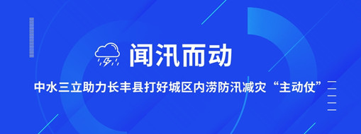 ?聞汛而動(dòng)，中水三立助力長豐縣打好防汛減災(zāi)“主動(dòng)仗”