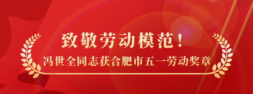 致敬勞動模范！祝賀馮世全同志榮獲合肥市五一勞動獎?wù)聵s譽(yù)稱號