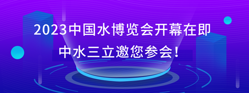 2023中國水博覽會開幕在即，中水三立邀您參會！