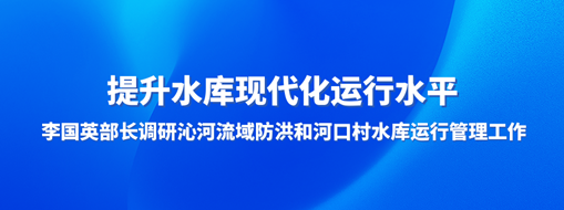 ?提升水庫現(xiàn)代化運(yùn)行水平，李國英部長調(diào)研沁河流域防洪和河口村水庫運(yùn)行管理工作